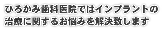 ひろかみ歯科医院では高崎のインプラントの治療に関するお悩みを解決致します