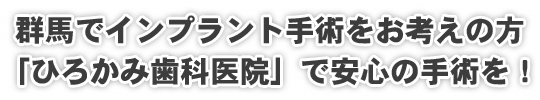 群馬でインプラント手術をお考えの方、ひろかみ歯科医院で安心の手術を!